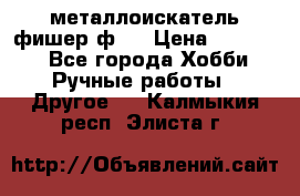  металлоискатель фишер ф2. › Цена ­ 15 000 - Все города Хобби. Ручные работы » Другое   . Калмыкия респ.,Элиста г.